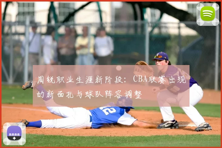 周锐职业生涯新阶段：CBA联赛出现的新面孔与球队阵容调整