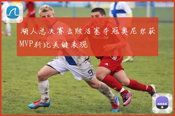湖人总决赛击败活塞夺冠奥尼尔获MVP科比关键表现