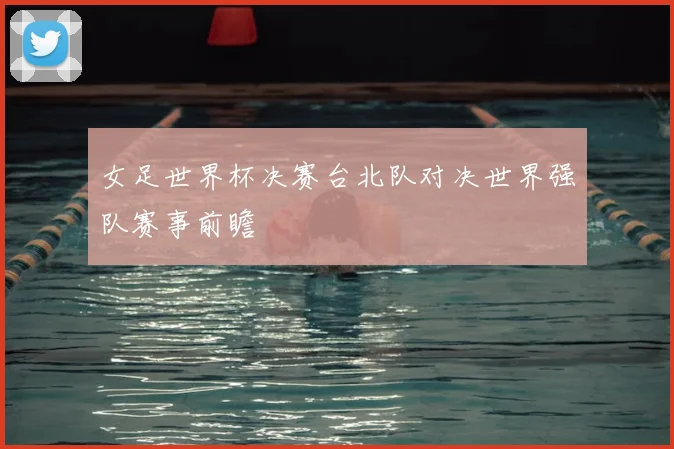 女足世界杯决赛台北队对决世界强队赛事前瞻