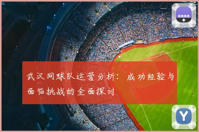武汉网球队运营分析：成功经验与面临挑战的全面探讨