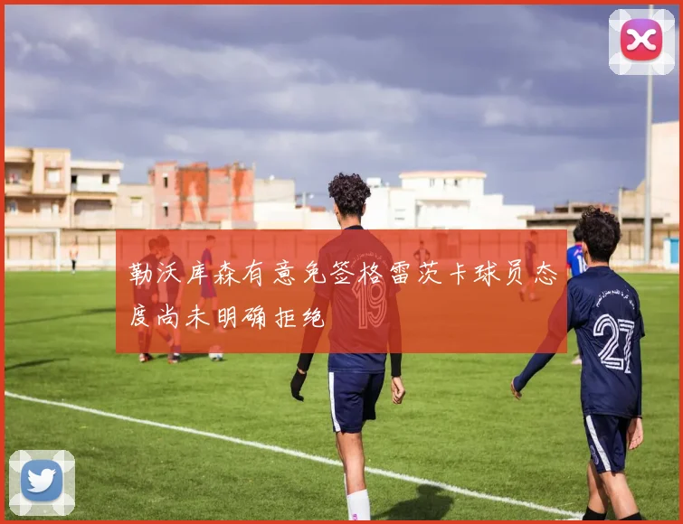 勒沃库森有意免签格雷茨卡球员态度尚未明确拒绝