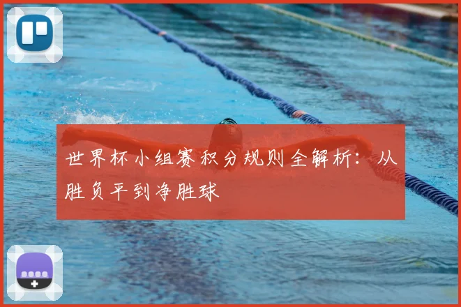 世界杯小组赛积分规则全解析:从胜负平到净胜球