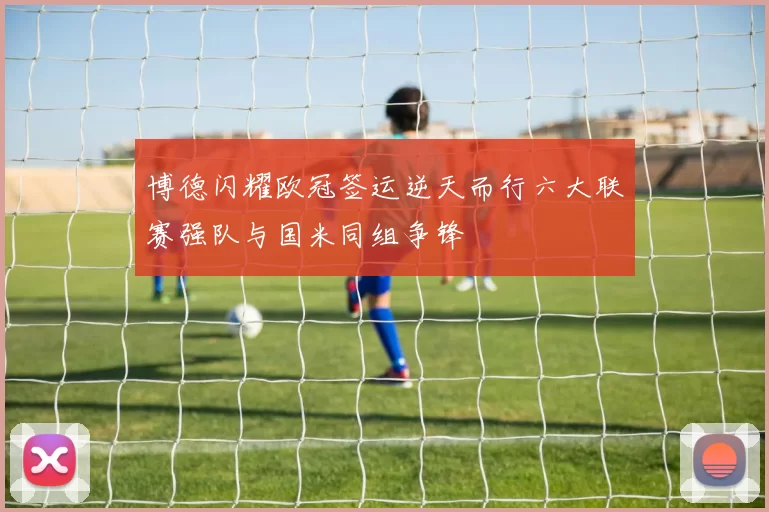 博德闪耀欧冠签运逆天而行六大联赛强队与国米同组争锋