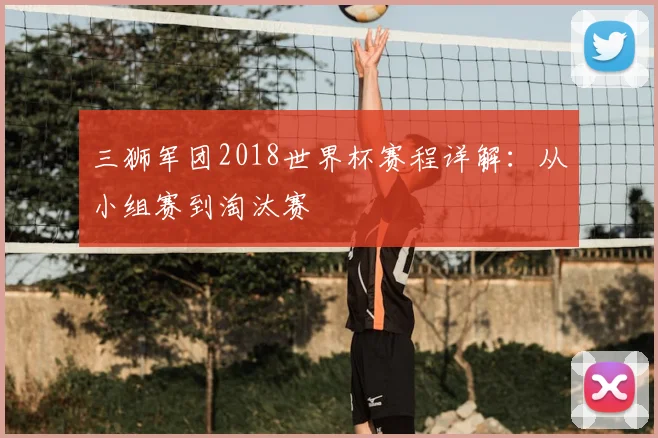 三狮军团2018世界杯赛程详解：从小组赛到淘汰赛