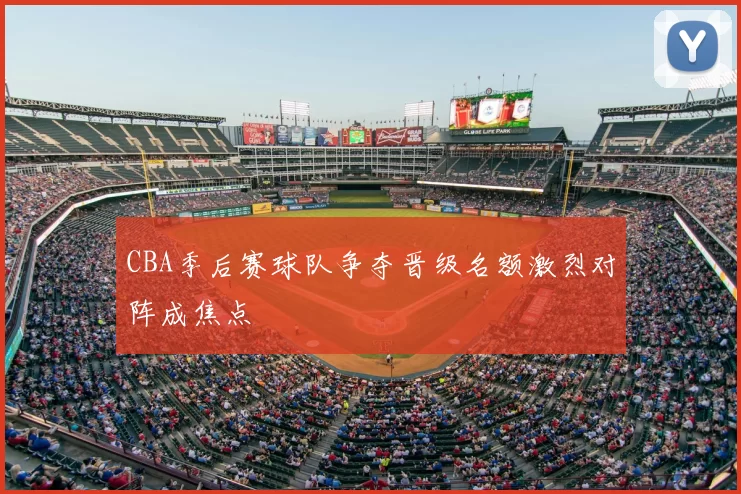 CBA季后赛球队争夺晋级名额激烈对阵成焦点