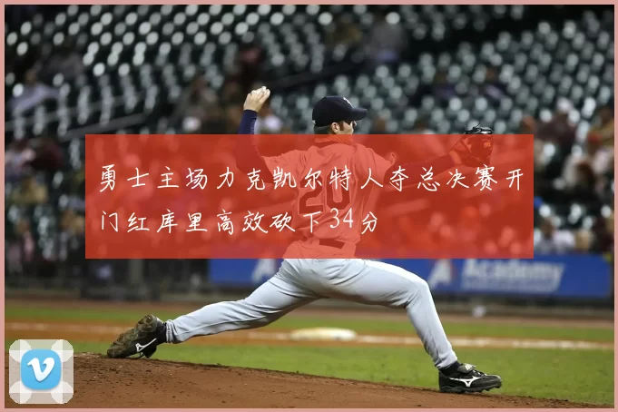 勇士主场力克凯尔特人夺总决赛开门红库里高效砍下34分