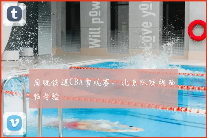 周锐伤退CBA常规赛，北京队防线面临考验