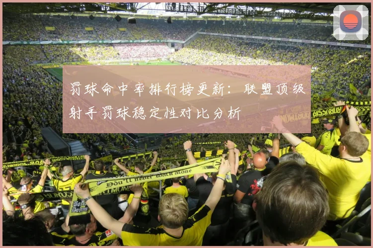 罚球命中率排行榜更新:联盟顶级射手罚球稳定性对比分析
