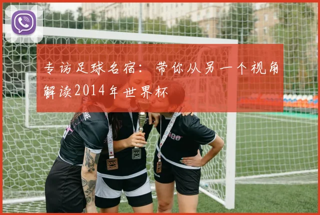 专访足球名宿：带你从另一个视角解读2014年世界杯