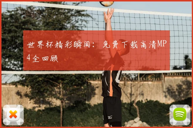 世界杯精彩瞬间:免费下载高清MP4全回顾