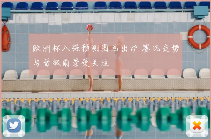 欧洲杯八强预测图画出炉 赛况走势与晋级前景受关注