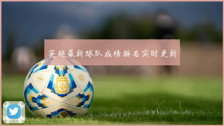 英超最新球队成绩排名实时更新
