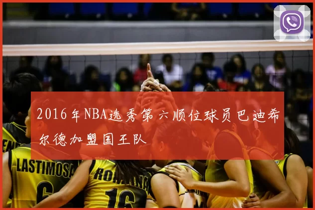 2016年NBA选秀第六顺位球员巴迪希尔德加盟国王队