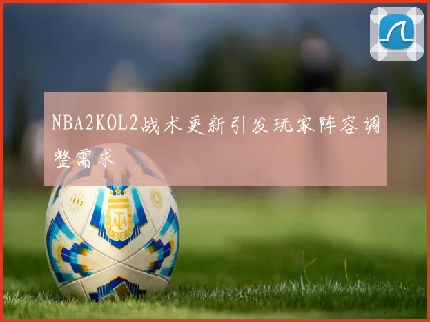 NBA2KOL2战术更新引发玩家阵容调整需求