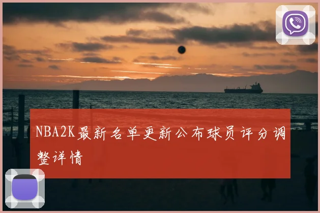 NBA2K最新名单更新公布球员评分调整详情