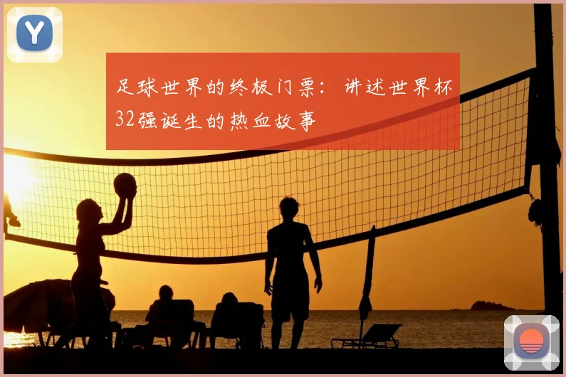 足球世界的终极门票：讲述世界杯32强诞生的热血故事
