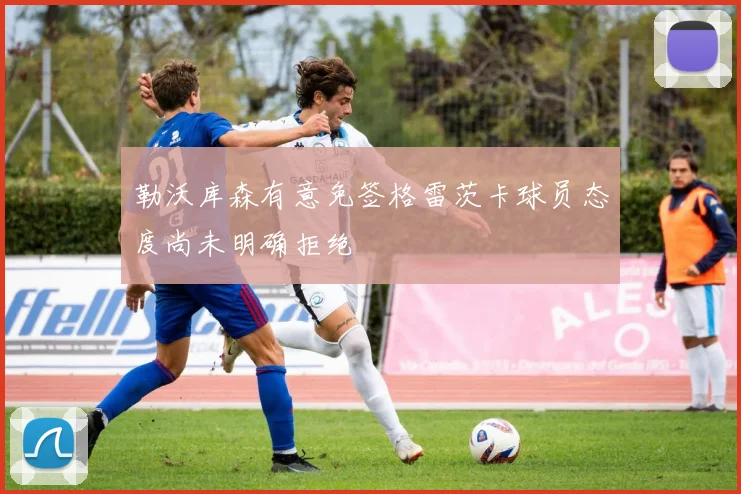 勒沃库森有意免签格雷茨卡球员态度尚未明确拒绝