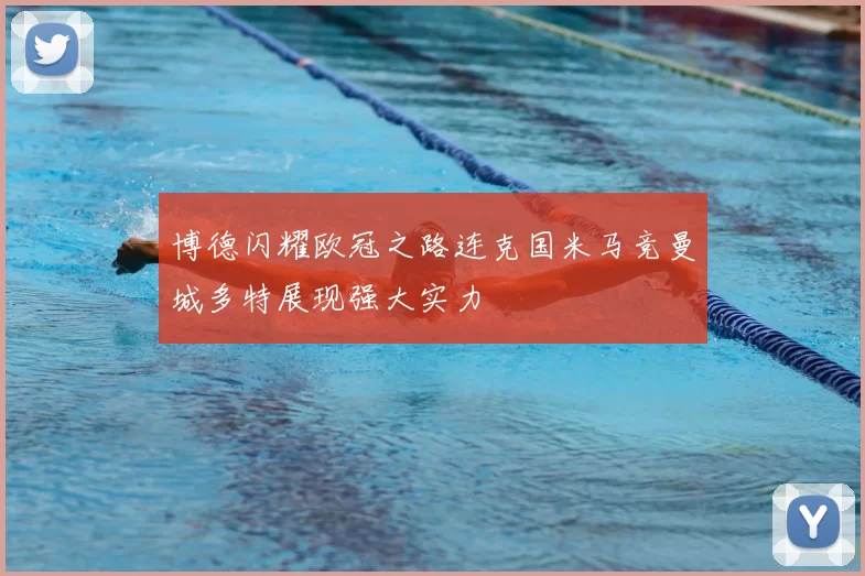 博德闪耀欧冠之路连克国米马竞曼城多特展现强大实力