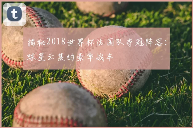 揭秘2018世界杯法国队夺冠阵容:球星云集的豪华战车
