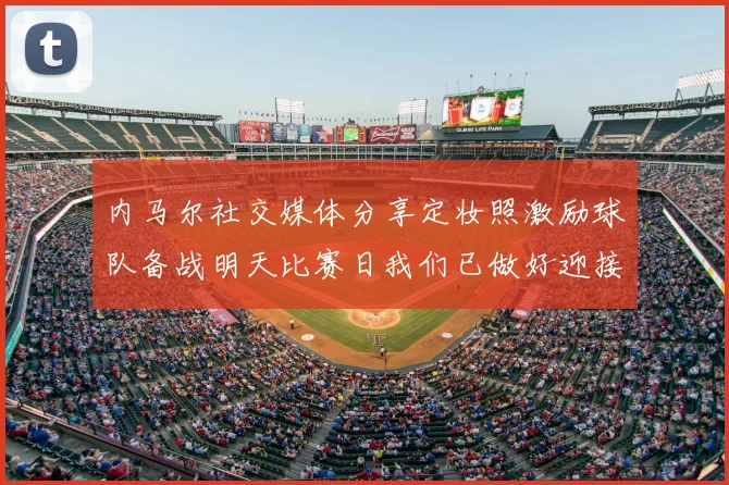 内马尔社交媒体分享定妆照激励球队备战明天比赛日我们已做好迎接挑战的准备