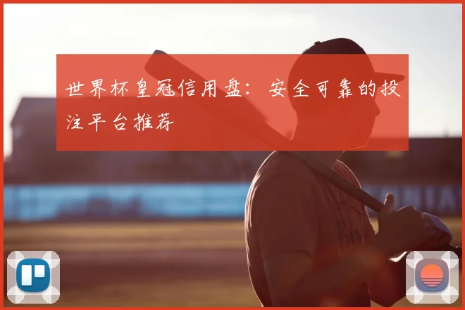 世界杯皇冠信用盘：安全可靠的投注平台推荐